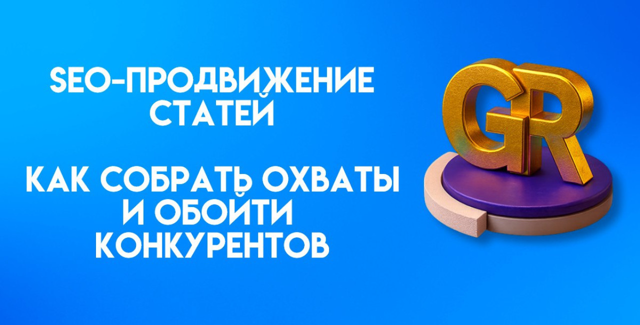 SEO-продвижение статей: как создать мощный текст, собрать охваты и обойти конкурентов в выдаче