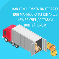 Как сэкономить на товарах для маникюра из Китая до 46% за счет доставки контейнером? Показываем на собственном примере