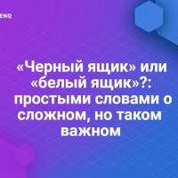 «Черный ящик» или «белый ящик»: простыми словами о сложном, но таком важном