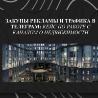 Закупы рекламы и трафика в телеграм: кейс по работе с каналом о недвижимости
