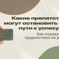 Какие препятствия могут остановить вас на пути к успеху? Как справляться с трудностями на работе?