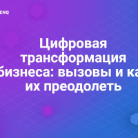 Цифровая трансформация бизнеса: вызовы и как их преодолеть