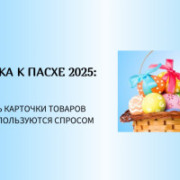 Подготовка к Пасхе 2025: что продавать селлерам на маркетплейсах, как оформлять карточки товаров, какие товары пользуются спросом