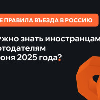 Новые правила въезда в Россию с 30 июня 2025 года: что нужно знать иностранцам и работодателям