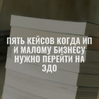 Электронный документооборот: пять кейсов когда ИП и малому бизнесу нужно перейти на ЭДО