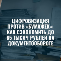 Цифровизация против «бумажек»: как сэкономить до 65 тысяч рублей на документообороте