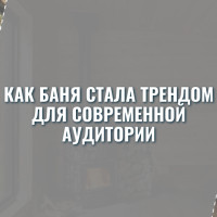 Почему баня стала трендом современной аудитории