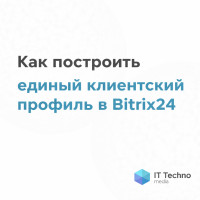 Как построить единый клиентский профиль в Bitrix24