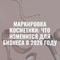 Маркировка косметики: что изменится для бизнеса в 2026 году