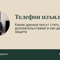 Телефон изъяли: какие данные могут стать доказательствами и как действует защита