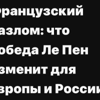 Французский разлом: что победа Ле Пен изменит для Европы и России