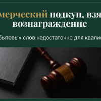Коммерческий подкуп, взятка, вознаграждение: почему бытовых слов недостаточно для квалификации