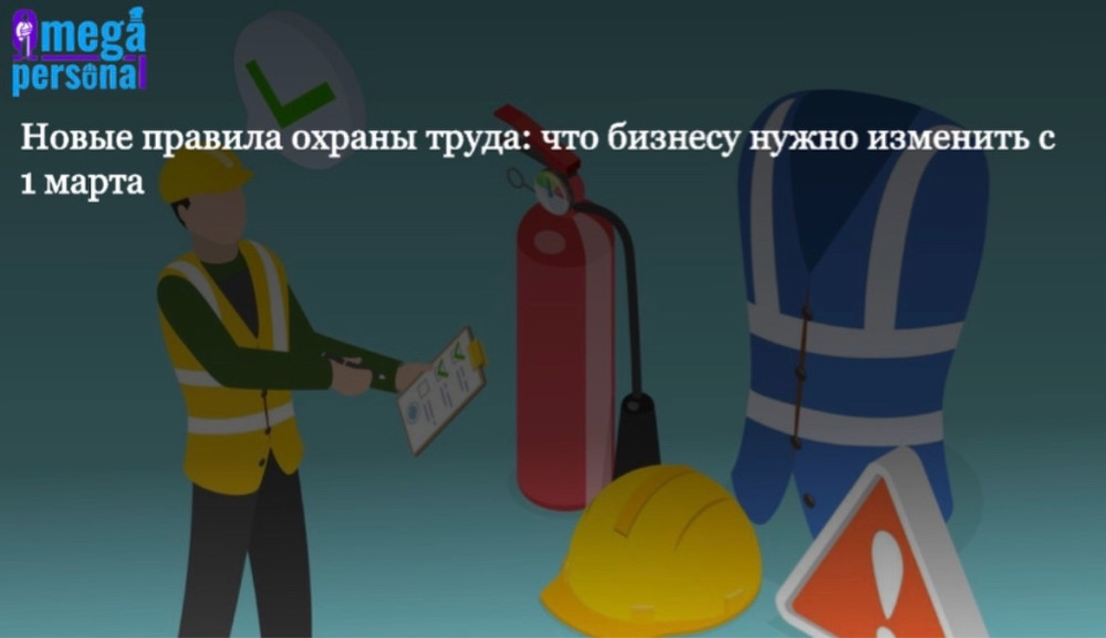 Mega-Personal. Пишет Роман Игнатьев: Изменения в охране труда: что бизнесу нужно изменить с 1 марта