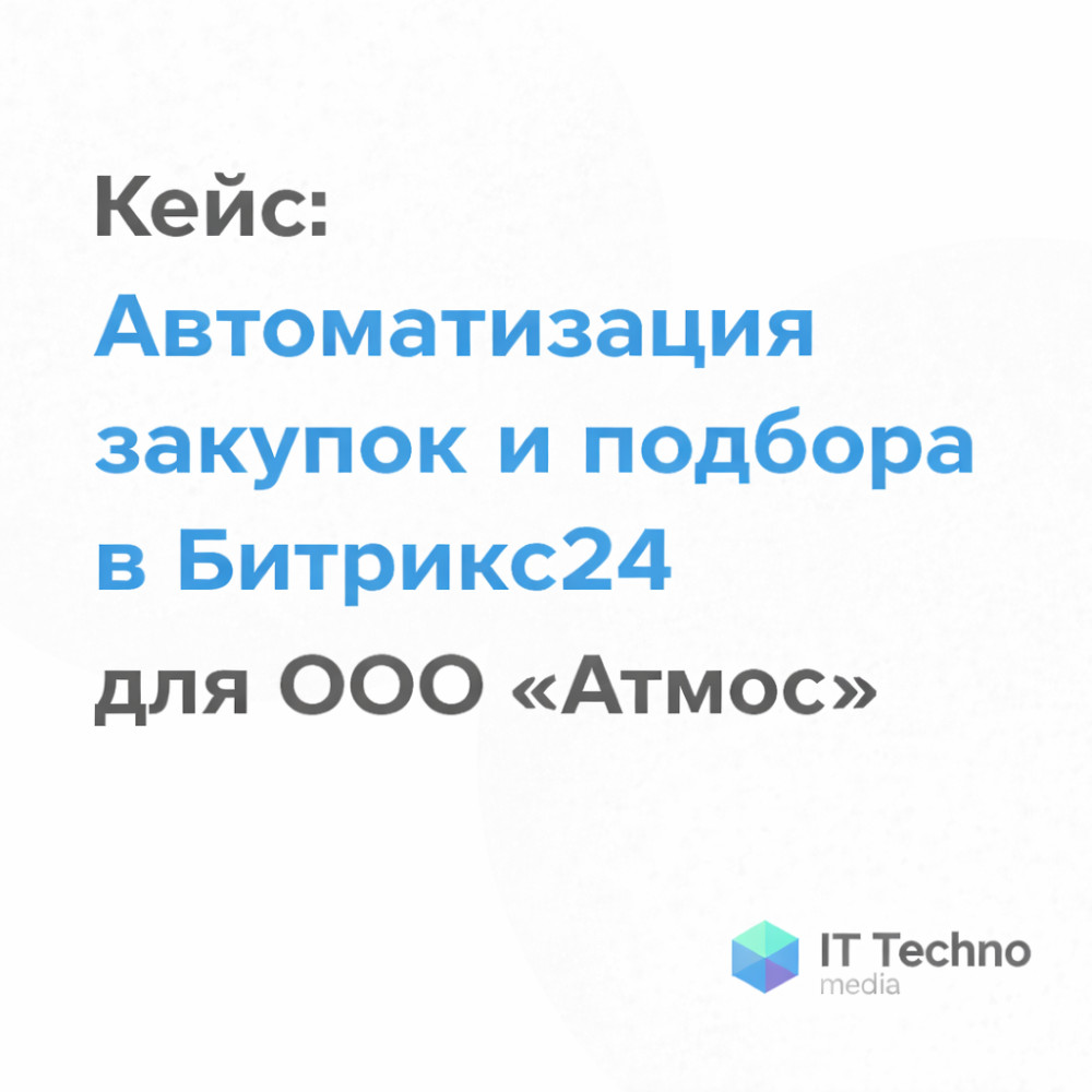 IT TMGroup: Кейс: Автоматизация закупок и подбора в Битрикс24 для ООО &laquo;Атмос&raquo;