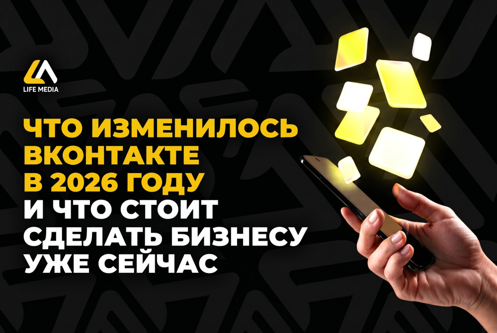 Life Media: Что изменилось ВКонтакте в 2026 году и что стоит сделать бизнесу уже сейчас