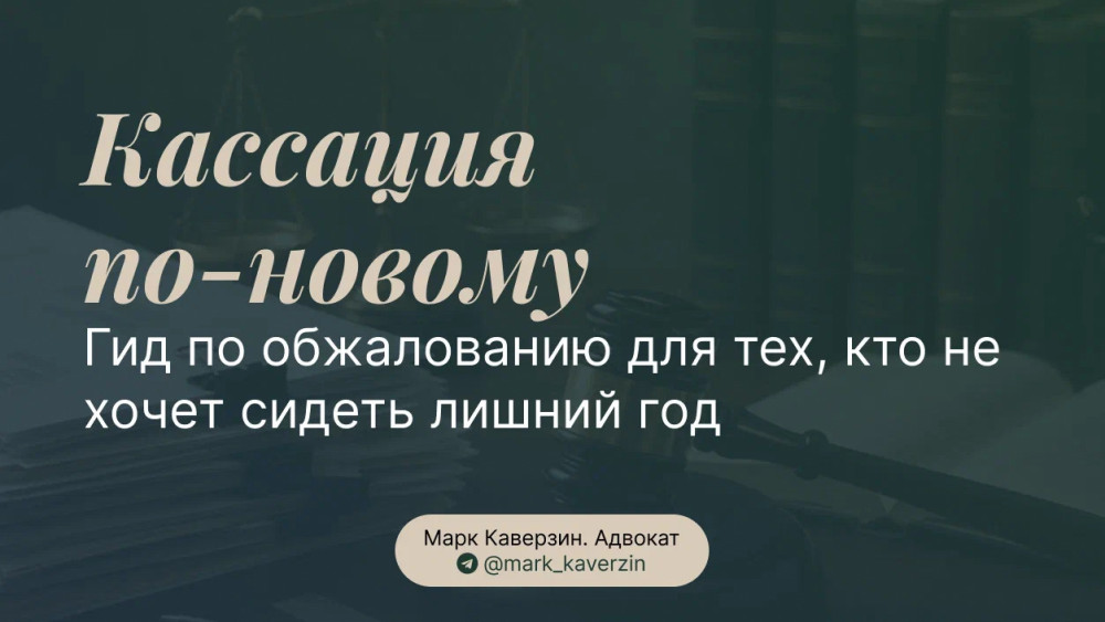 Марк Каверзин. Адвокат: Кассация по-новому: гид по обжалованию для тех, кто не хочет сидеть лишний год