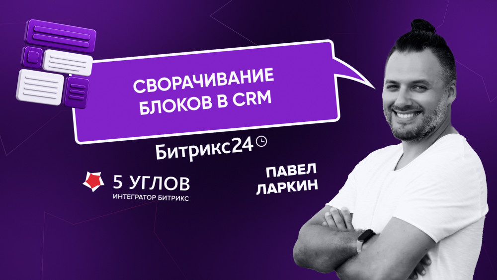 5 УГЛОВ: Сворачивание блоков CRM: как сделать карточки Битрикс24 компактнее и быстрее работать с ними