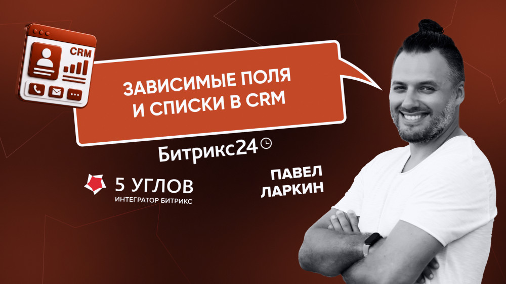 5 УГЛОВ: Зависимые поля в CRM Битрикс24: как убрать ошибки при заполнении и сделать поля умными
