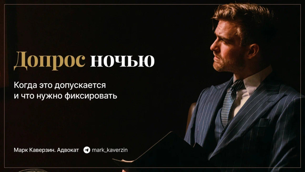Марк Каверзин. Адвокат: Допрос ночью: когда это допускается и что нужно фиксировать