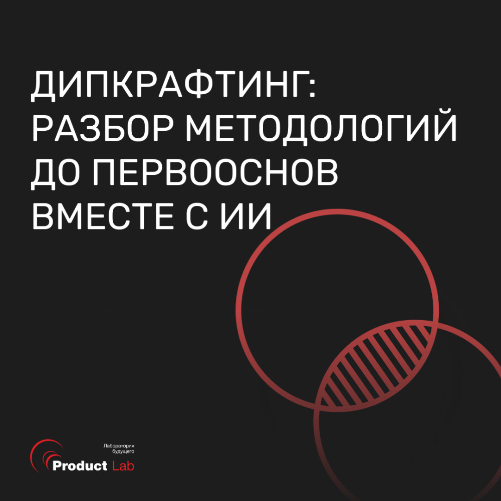 Product Lab: Дипкрафтинг: разбор методологий до первооснов вместе с ИИ