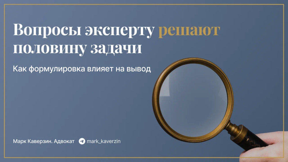 Марк Каверзин. Адвокат: Вопросы эксперту решают половину задачи: как формулировка влияет на вывод