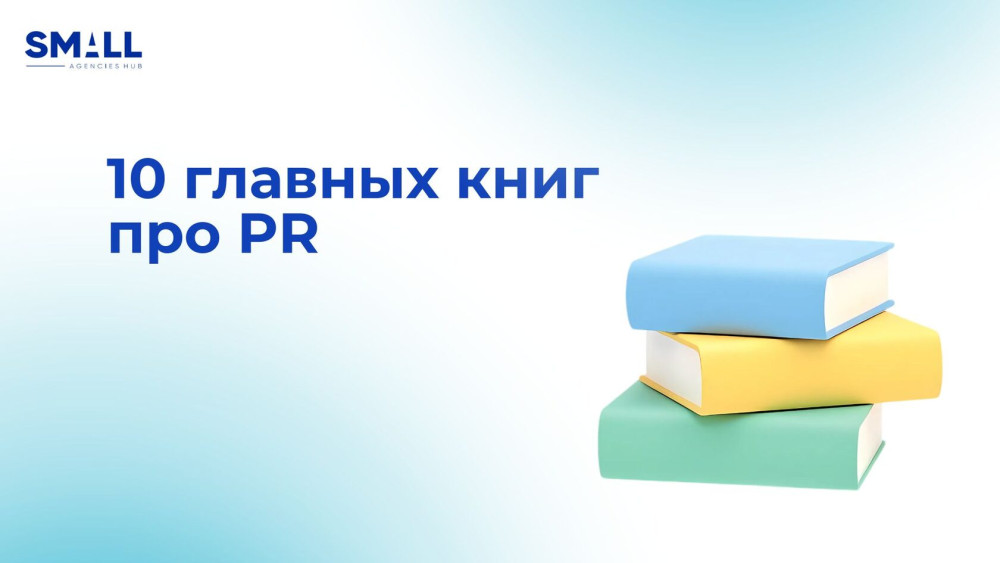 SMALL Agencies Hub: 10 главных книг про PR: профессиональная библиотека современного пиарщика